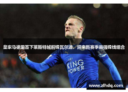 皇家马德里签下莱斯特城前锋瓦尔迪，迎来新赛季最强锋线组合