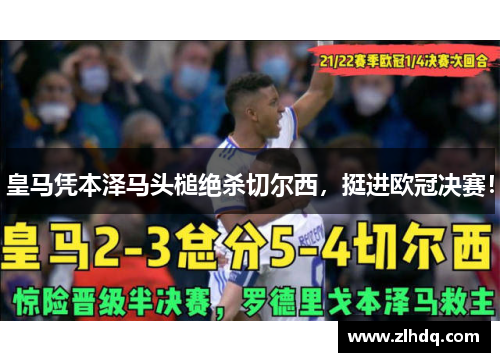 皇马凭本泽马头槌绝杀切尔西，挺进欧冠决赛！