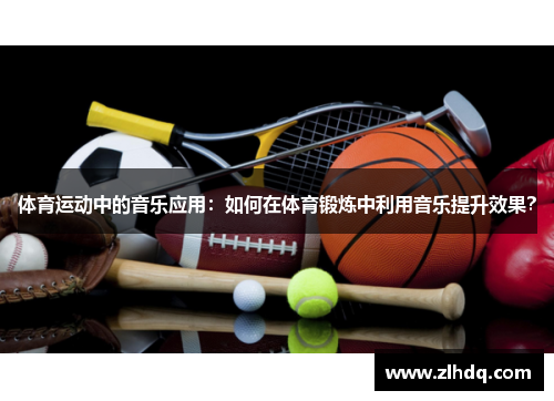 体育运动中的音乐应用：如何在体育锻炼中利用音乐提升效果？