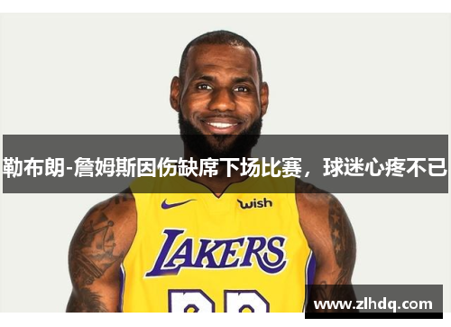 勒布朗-詹姆斯因伤缺席下场比赛，球迷心疼不已