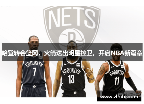 哈登转会篮网，火箭送出明星控卫，开启NBA新篇章
