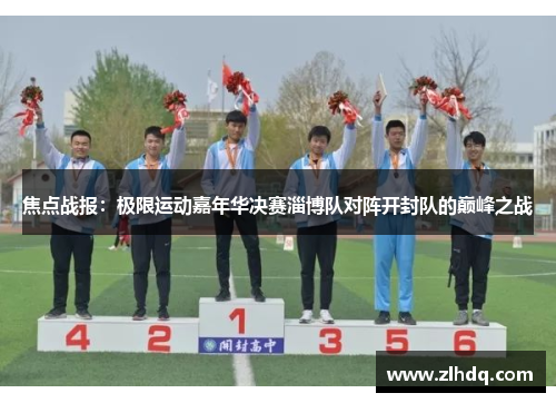 焦点战报：极限运动嘉年华决赛淄博队对阵开封队的巅峰之战