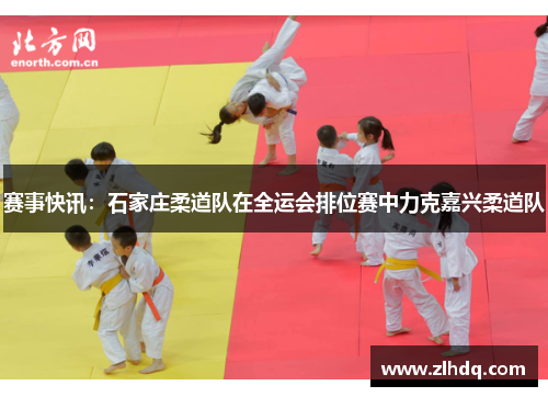 赛事快讯：石家庄柔道队在全运会排位赛中力克嘉兴柔道队