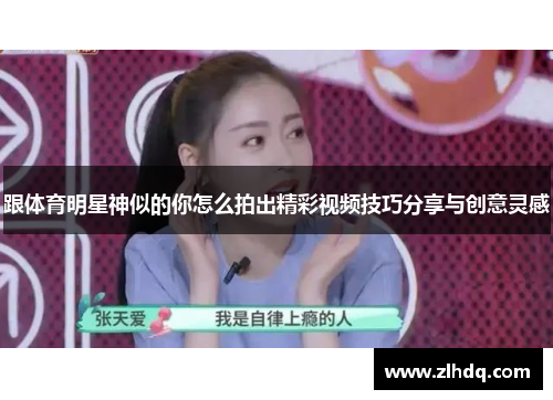 跟体育明星神似的你怎么拍出精彩视频技巧分享与创意灵感