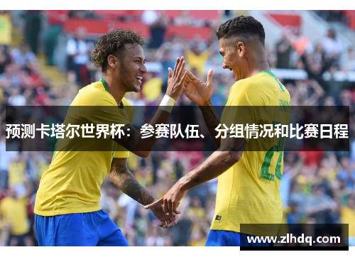 预测卡塔尔世界杯：参赛队伍、分组情况和比赛日程