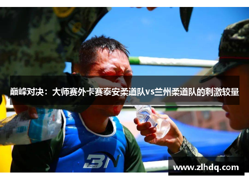 巅峰对决：大师赛外卡赛泰安柔道队vs兰州柔道队的刺激较量