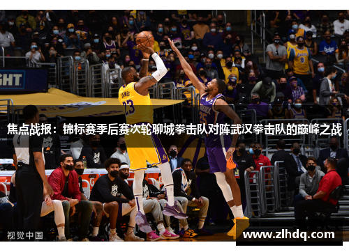 焦点战报：锦标赛季后赛次轮聊城拳击队对阵武汉拳击队的巅峰之战