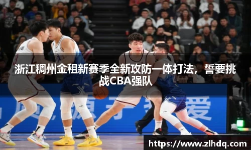 浙江稠州金租新赛季全新攻防一体打法，誓要挑战CBA强队