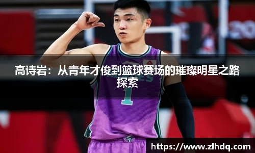 高诗岩：从青年才俊到篮球赛场的璀璨明星之路探索