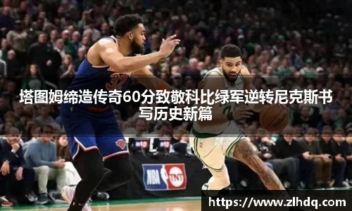 塔图姆缔造传奇60分致敬科比绿军逆转尼克斯书写历史新篇