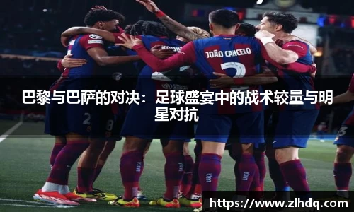 巴黎与巴萨的对决：足球盛宴中的战术较量与明星对抗