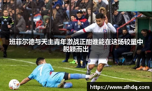 班菲尔德与天主青年激战正酣谁能在这场较量中脱颖而出